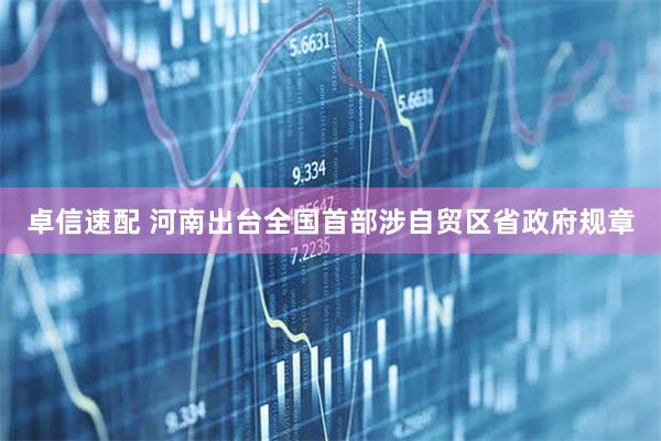 卓信速配 河南出台全国首部涉自贸区省政府规章